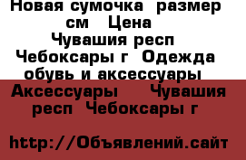 Новая сумочка, размер 25*18 см › Цена ­ 500 - Чувашия респ., Чебоксары г. Одежда, обувь и аксессуары » Аксессуары   . Чувашия респ.,Чебоксары г.